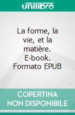 La forme, la vie, et la matière. E-book. Formato EPUB ebook