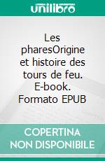 Les pharesOrigine et histoire des tours de feu. E-book. Formato EPUB ebook