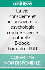 La vie consciente et inconscienteLa psychologie comme science naturelle. E-book. Formato EPUB ebook