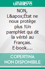 NON, L&apos;État ne nous protège plus !Un pamphlet qui dit la vérité au Français. E-book. Formato EPUB