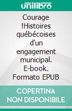 Courage !Histoires québécoises d'un engagement municipal. E-book. Formato EPUB ebook