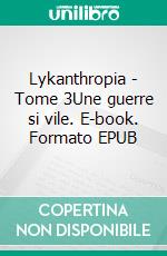 Lykanthropia - Tome 3Une guerre si vile. E-book. Formato EPUB ebook di Frédéric Clément