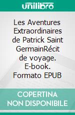 Les Aventures Extraordinaires de Patrick Saint GermainRécit de voyage. E-book. Formato EPUB ebook di Patrick Saint-Germain