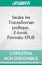 Seules les TracesRoman poétique. E-book. Formato EPUB ebook di Stéphane Weiss