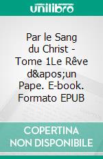 Par le Sang du Christ - Tome 1Le Rêve d'un Pape. E-book. Formato EPUB ebook di Eric Hautrive