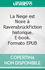 La Neige est Noire à RavensbrückFiction historique. E-book. Formato EPUB ebook