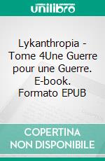 Lykanthropia - Tome 4Une Guerre pour une Guerre. E-book. Formato EPUB ebook di Frédéric Clément