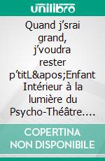 Quand j’srai grand, j’voudra rester p’titL'Enfant Intérieur à la lumière du Psycho-Théâtre. E-book. Formato EPUB ebook di Aléna Sindilaire