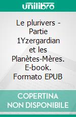 Le plurivers - Partie 1Yzergardian et les Planètes-Mères. E-book. Formato EPUB ebook di Gaëtan Vandromme