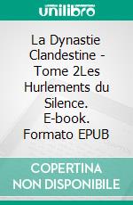 La Dynastie Clandestine - Tome 2Les Hurlements du Silence. E-book. Formato EPUB ebook