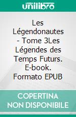 Les Légendonautes - Tome 3Les Légendes des Temps Futurs. E-book. Formato EPUB