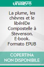 La plume, les chèvres et le libéréDe Compostelle à Stevenson. E-book. Formato EPUB ebook