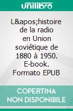 L'histoire de la radio en Union soviétique de 1880 à 1950. E-book. Formato EPUB ebook