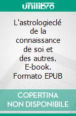 L'astrologieclé de la connaissance de soi et des autres. E-book. Formato EPUB ebook