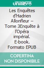 Les Enquêtes d’Hadrien Allonfleur – Tome 3Enquête à l’Opéra impérial. E-book. Formato EPUB ebook di Irène Chauvy