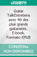 Guitar TalkEntretiens avec 40 des plus grands guitaristes. E-book. Formato EPUB ebook di Christian Séguret