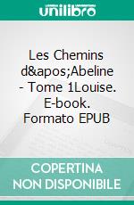 Les Chemins d'Abeline - Tome 1Louise. E-book. Formato EPUB ebook di Annabel Séguret