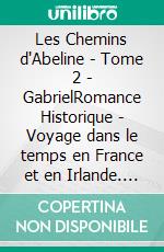 Les Chemins d'Abeline - Tome 2 - GabrielRomance Historique - Voyage dans le temps en France et en Irlande. E-book. Formato EPUB ebook