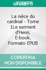 La nièce du cardinal - Tome 1Le serment d'Henri. E-book. Formato EPUB ebook