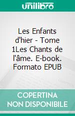 Les Enfants d'hier - Tome 1Les Chants de l'âme. E-book. Formato EPUB ebook