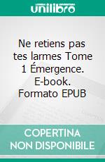 Ne retiens pas tes larmes Tome 1 Émergence. E-book. Formato EPUB ebook