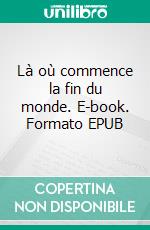 Là où commence la fin du monde. E-book. Formato EPUB ebook di Sébastien Deffontis