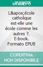 L&apos;école catholique est-elle une école comme les autres ?. E-book. Formato EPUB ebook