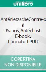 L'AnténietzscheContre-offensive à L'Antéchrist. E-book. Formato EPUB ebook di Cédric Longet