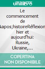 Le commencement de l'histoireRéflexions hier et aujourd’hui: Russie, Ukraine, Europe centrale. E-book. Formato EPUB ebook