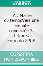 IA : Maître du tempsVers une éternité connectée ?. E-book. Formato EPUB ebook