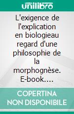 L'exigence de l'explication en biologieau regard d'une philosophie de la morphognèse. E-book. Formato EPUB ebook
