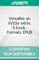 Versailles au XVIIIe siècle. E-book. Formato EPUB ebook di Pierre de Nolhac