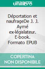 Déportation et naufrageDe J. J. Aymé ex-législateur. E-book. Formato EPUB ebook di Jean-Jacques Aymé