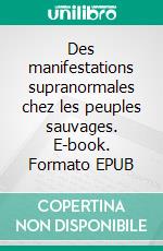 Des manifestations supranormales chez les peuples sauvages. E-book. Formato EPUB ebook