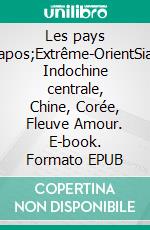 Les pays d&apos;Extrême-OrientSiam, Indochine centrale, Chine, Corée, Fleuve Amour. E-book. Formato EPUB ebook