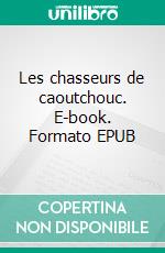 Les chasseurs de caoutchouc. E-book. Formato EPUB ebook