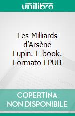 Les Milliards d’Arsène Lupin. E-book. Formato EPUB