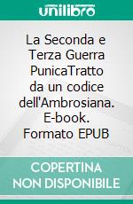 La Seconda e Terza Guerra PunicaTratto da un codice dell'Ambrosiana. E-book. Formato EPUB ebook