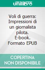 Voli di guerra: Impressioni di un giornalista pilota. E-book. Formato EPUB ebook