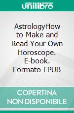 AstrologyHow to Make and Read Your Own Horoscope. E-book. Formato EPUB ebook