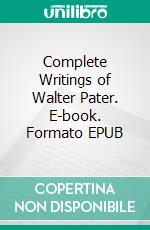 Complete Writings of Walter Pater. E-book. Formato EPUB ebook