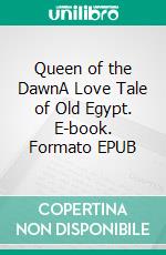 Queen of the DawnA Love Tale of Old Egypt. E-book. Formato EPUB ebook di H Rider Haggard