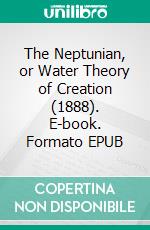 The Neptunian, or Water Theory of Creation (1888). E-book. Formato EPUB ebook