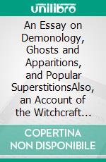 An Essay on Demonology, Ghosts and Apparitions, and Popular SuperstitionsAlso, an Account of the Witchcraft Delusion at Salem, in 1692. E-book. Formato EPUB ebook di Thacher James