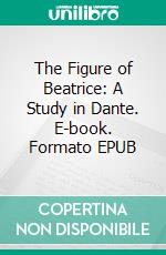 The Figure of Beatrice: A Study in Dante. E-book. Formato EPUB ebook di Charles Williams