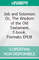 Job and Solomon: Or, The Wisdom of the Old Testament. E-book. Formato EPUB ebook di Thomas Kelly Cheyne