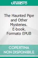 The Haunted Pipe and Other Mysteries. E-book. Formato EPUB ebook di Richard Marsh