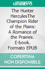 The Hunter HerculesThe Champion Rider of the Plains: A Romance of the Prairies. E-book. Formato EPUB ebook di St. George Rathborne