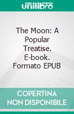 The Moon: A Popular Treatise. E-book. Formato EPUB ebook di Garrett Putman Serviss