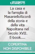 La casa e la famiglia di MasanielloRicordi della storia e della vita Napolitana nel Secolo XVII. E-book. Formato EPUB ebook di Bartolommeo Capasso